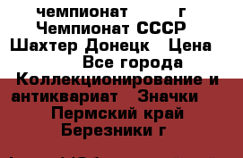 11.1) чемпионат : 1975 г - Чемпионат СССР - Шахтер-Донецк › Цена ­ 49 - Все города Коллекционирование и антиквариат » Значки   . Пермский край,Березники г.